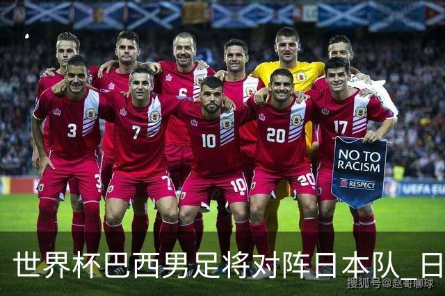 世界杯巴西男足将对阵日本队 日本队具备与巴西抗衡的实力