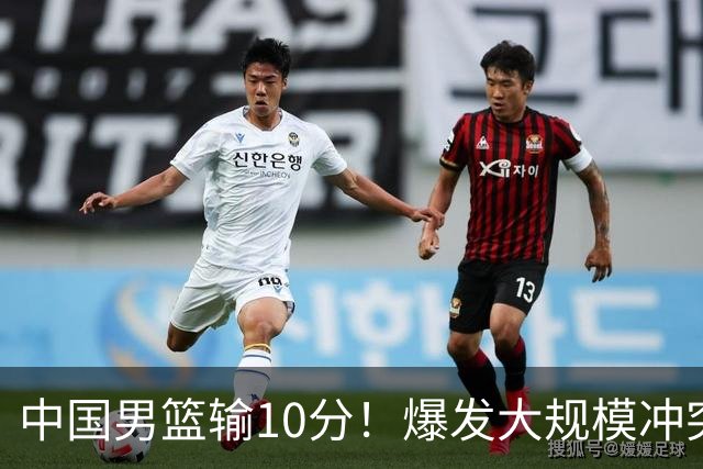 中国男篮输10分！爆发大规模冲突，3人罚出场，1人摔重伤