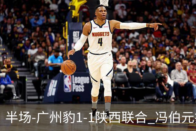 半场-广州豹1-1陕西联合 冯伯元扫射破僵王建明世界波扳平