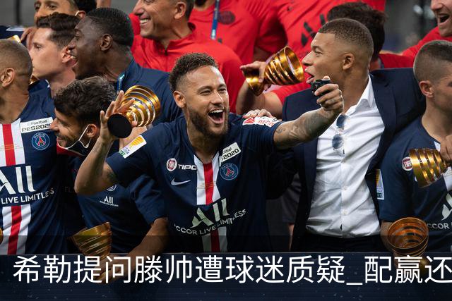 希勒提问滕帅遭球迷质疑 配赢还是踢得差说得不对