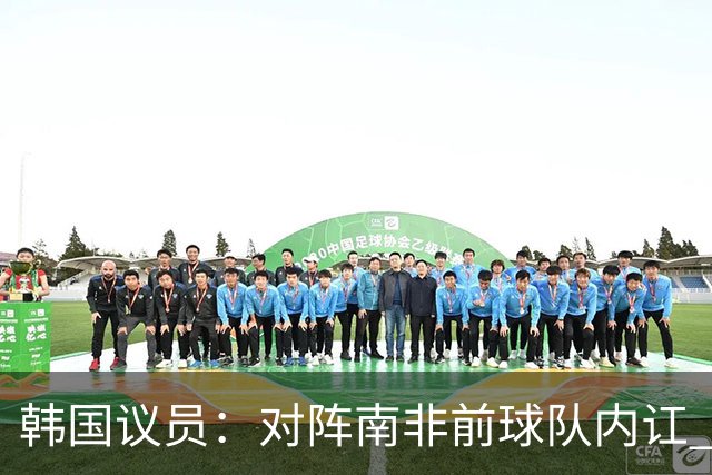 韩国议员：对阵南非前球队内讧 孙兴慜拒采访被排除出首发